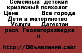 Семейный, детский, кризисный психолог › Цена ­ 2 000 - Все города Дети и материнство » Услуги   . Дагестан респ.,Геологоразведка п.